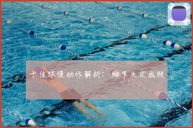 十佳球慢动作解析：细节决定成败