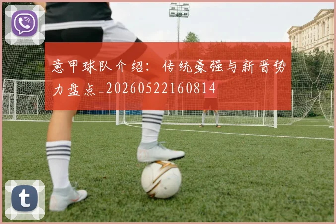 意甲球队介绍：传统豪强与新晋势力盘点_20260522160814