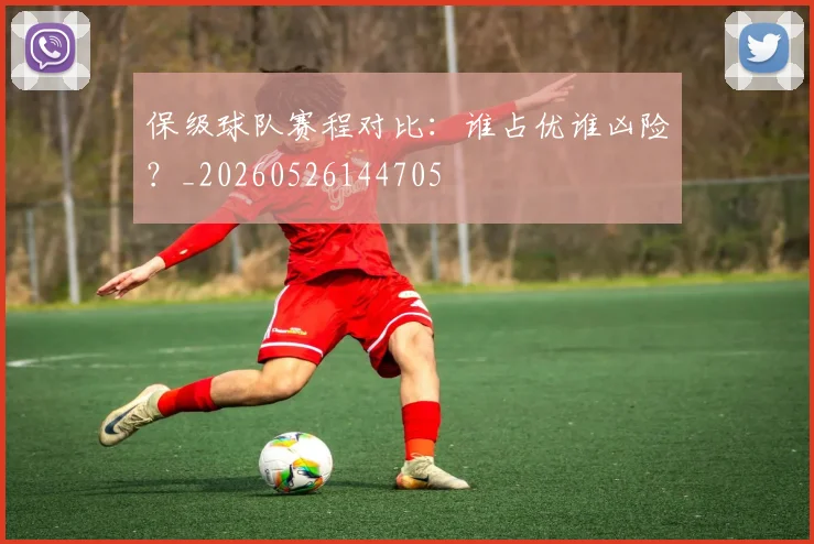 保级球队赛程对比:谁占优谁凶险?_20260526144705