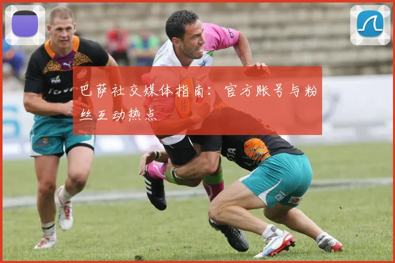 巴萨社交媒体指南：官方账号与粉丝互动热点
