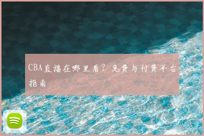 CBA直播在哪里看？免费与付费平台指南