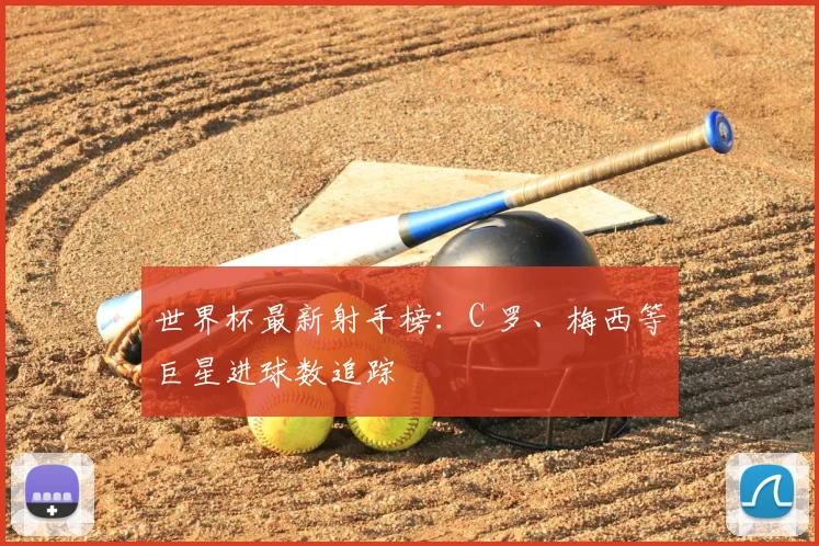世界杯最新射手榜:C 罗、梅西等巨星进球数追踪