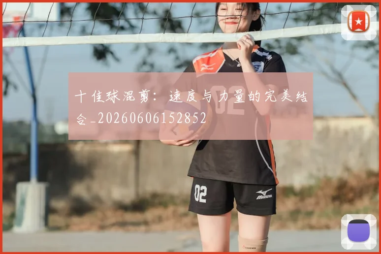 十佳球混剪：速度与力量的完美结合_20260606152852