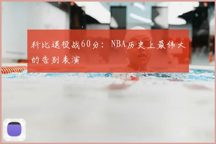科比退役战60分：NBA历史上最伟大的告别表演