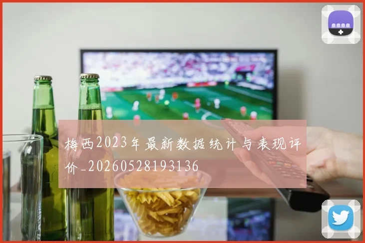 梅西2023年最新数据统计与表现评价_20260528193136