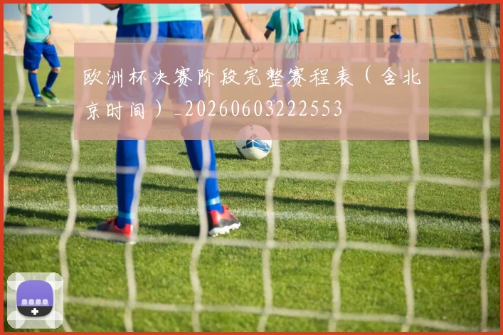 欧洲杯决赛阶段完整赛程表（含北京时间）_20260603222553