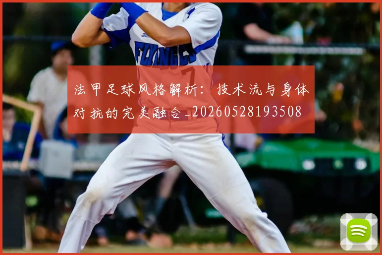 法甲足球风格解析:技术流与身体对抗的完美融合_20260528193508