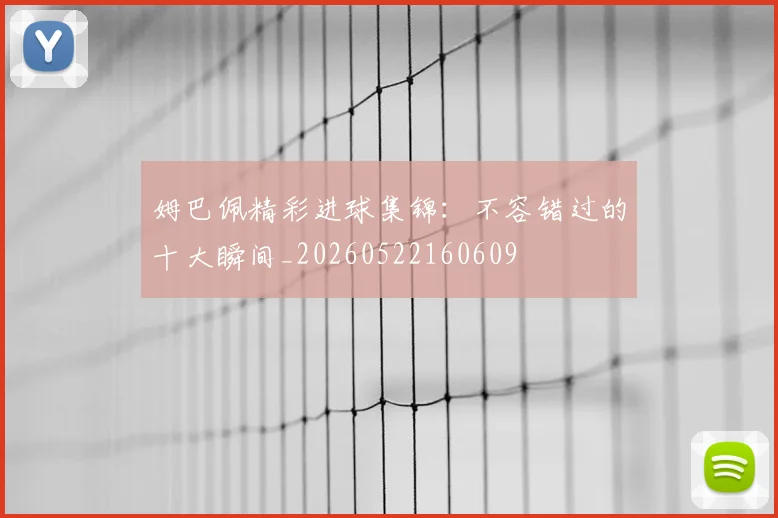 姆巴佩精彩进球集锦：不容错过的十大瞬间_20260522160609