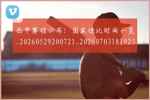 西甲赛程公布：国家德比时间一览_20260529200721_20260703181923