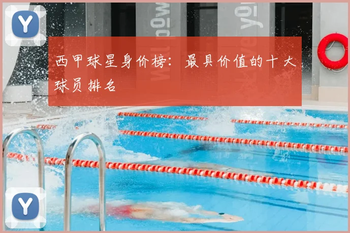 西甲球星身价榜：最具价值的十大球员排名