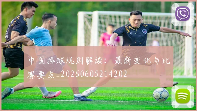中国排球规则解读：最新变化与比赛要点_20260605214202