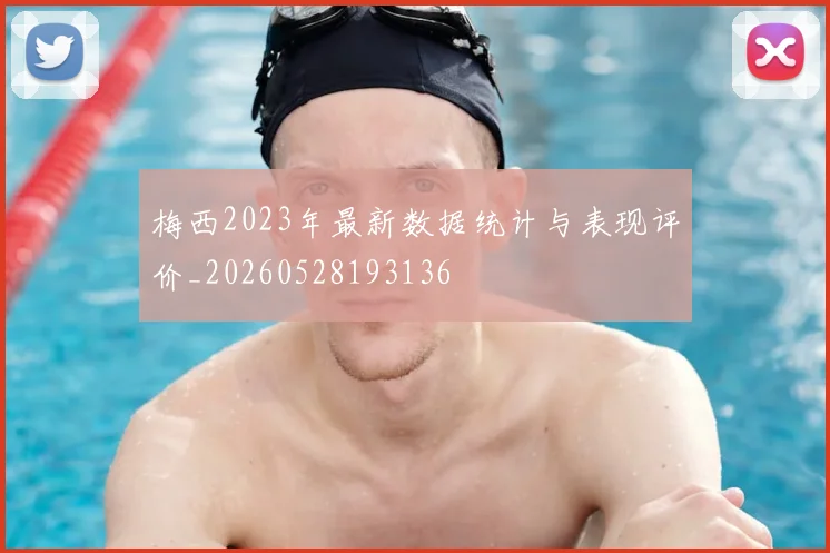 梅西2023年最新数据统计与表现评价_20260528193136