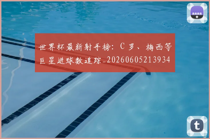 世界杯最新射手榜:C 罗、梅西等巨星进球数追踪_20260605213934