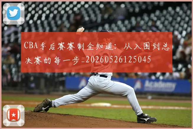 CBA季后赛赛制全知道：从入围到总决赛的每一步_20260526125045