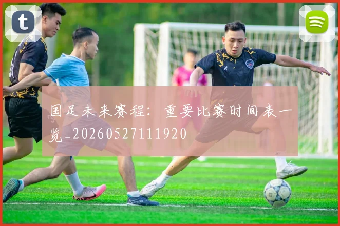 国足未来赛程：重要比赛时间表一览_20260527111920