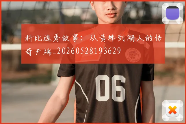 科比选秀故事：从黄蜂到湖人的传奇开端_20260528193629