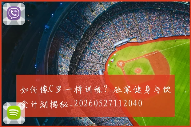 如何像C罗一样训练？独家健身与饮食计划揭秘_20260527112040