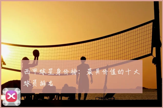西甲球星身价榜：最具价值的十大球员排名